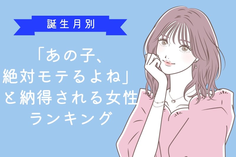 【誕生月別】「あの子、絶対モテるよね」と納得される女性ランキング＜最下位～第１０位＞