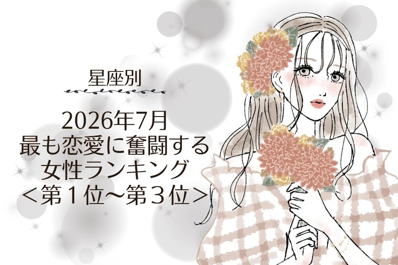 【星座別】2026年７月、最も恋愛に奮闘する女性ランキング＜第１位〜第３位＞