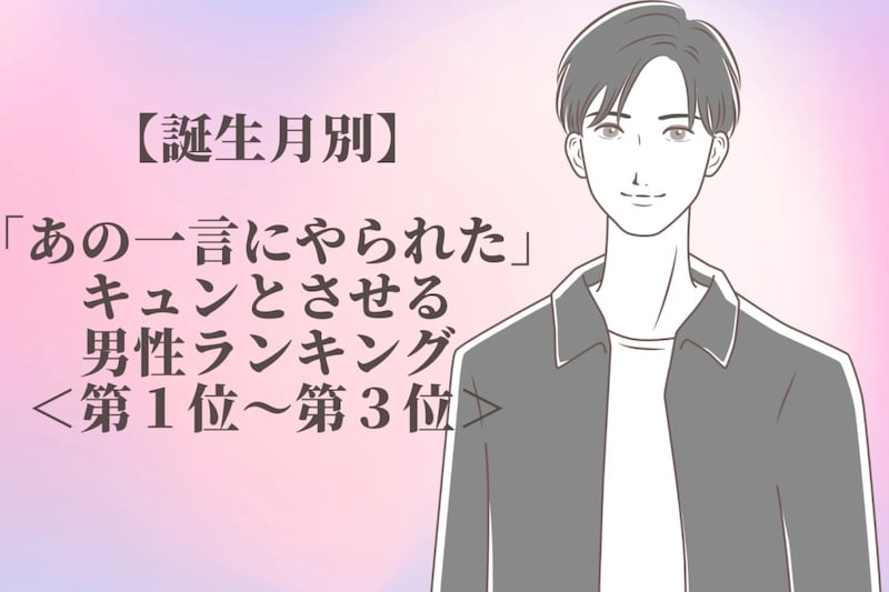 【誕生月別】「あの一言にやられた…」キュンとさせる男性ランキング＜第１位〜第３位＞