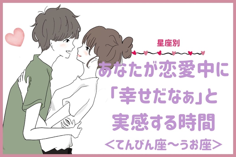 【星座別】あなたが恋愛中に「幸せだなぁ」と実感する時間<てんびん座〜うお座>