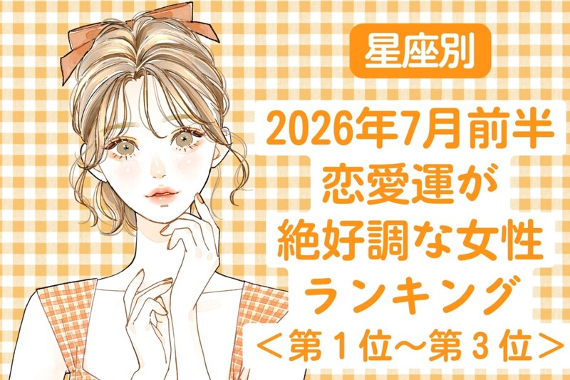 【星座別】2026年７月前半、恋愛運が絶好調な女性ランキング＜第１位〜第３位＞