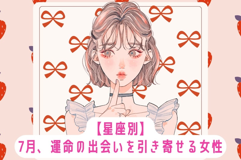 【星座別】7月、運命の出会いを引き寄せる女性ランキング＜第１位〜第３位＞