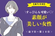 【誕生月別】「すっぴんも可愛い♡」素顔が美しい女性ランキング＜最下位～第１０位＞
