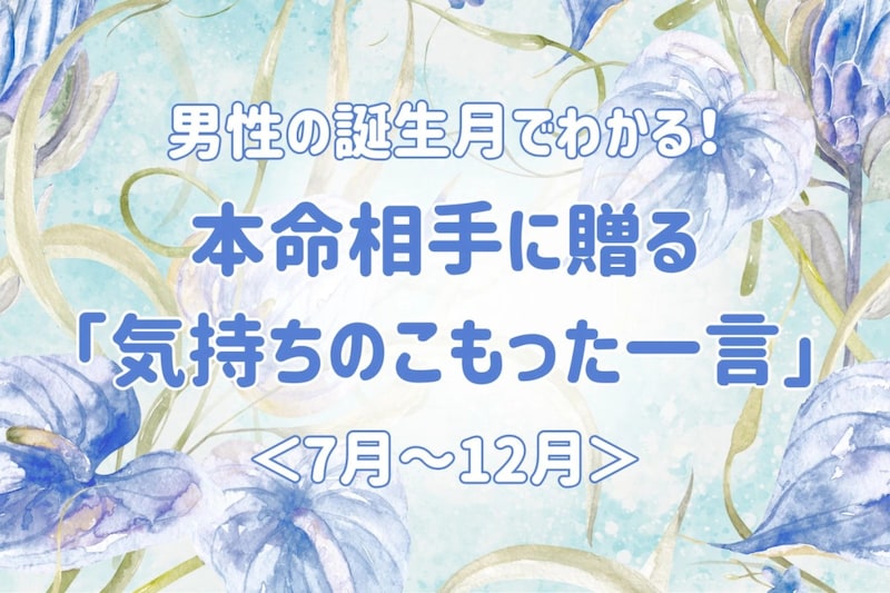 男性の誕生月でわかる!本命相手に贈る「気持ちのこもった一言」<7月〜12月>