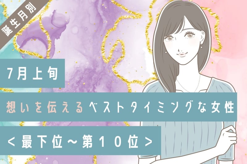 【誕生月別】7月上旬、想いを伝えるベストタイミングな女性ランキング＜最下位～第１０位＞