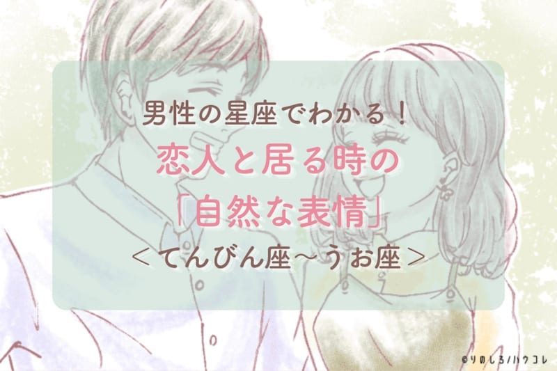 男性の星座でわかる!恋人と居る時の「自然な表情」<てんびん座〜うお座>