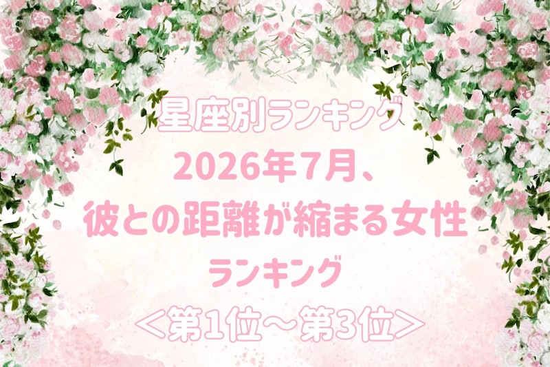 【星座別】2026年7月、彼との距離が縮まる女性ランキング<第1位〜第3位>