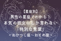男性の星座でわかる！本気の彼女にしか言わない「特別な言葉」＜おひつじ座〜おとめ座＞
