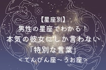 男性の星座でわかる！本気の彼女にしか言わない「特別な言葉」＜てんびん座〜うお座＞