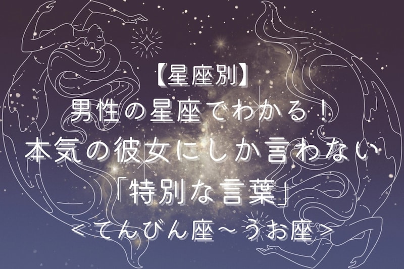 男性の星座でわかる!本気の彼女にしか言わない「特別な言葉」<てんびん座〜うお座>