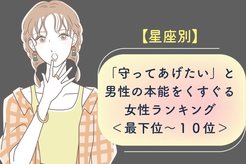 【星座別】「守ってあげたい」と男性の本能をくすぐる女性ランキング<最下位~10位>