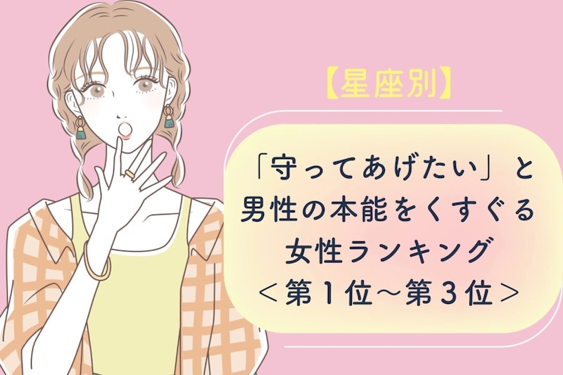 【星座別】「守ってあげたい」と男性の本能をくすぐる女性ランキング＜第１位～第３位＞