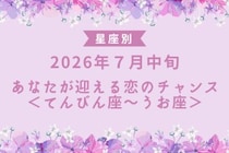 【星座別】2026年７月中旬、あなたが迎える恋のチャンス＜てんびん座〜うお座＞