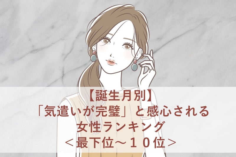 【誕生月別】「気遣いが完璧」と感心される女性ランキング<最下位~10位>