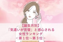 【誕生月別】「気遣いが完璧」と感心される女性ランキング＜第１位～第３位＞