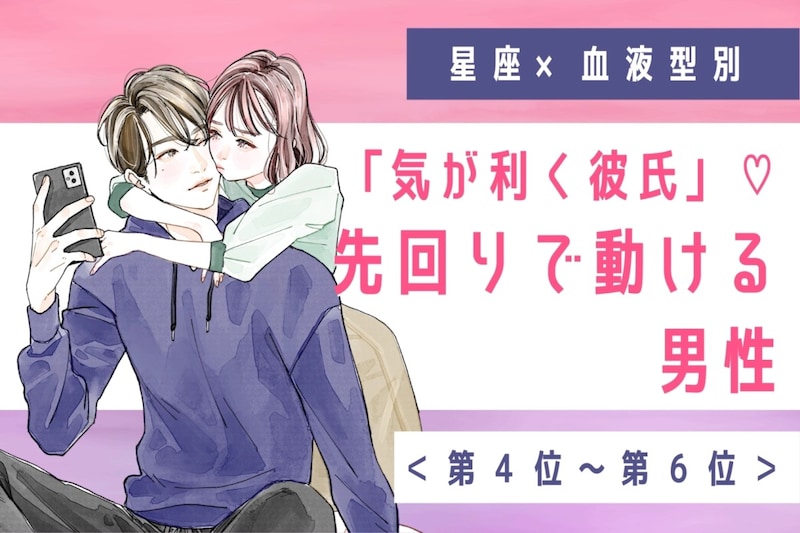 【星座×血液型別】「気が利く彼氏」♡先回りで動ける男性ランキング<第4位〜第6位>