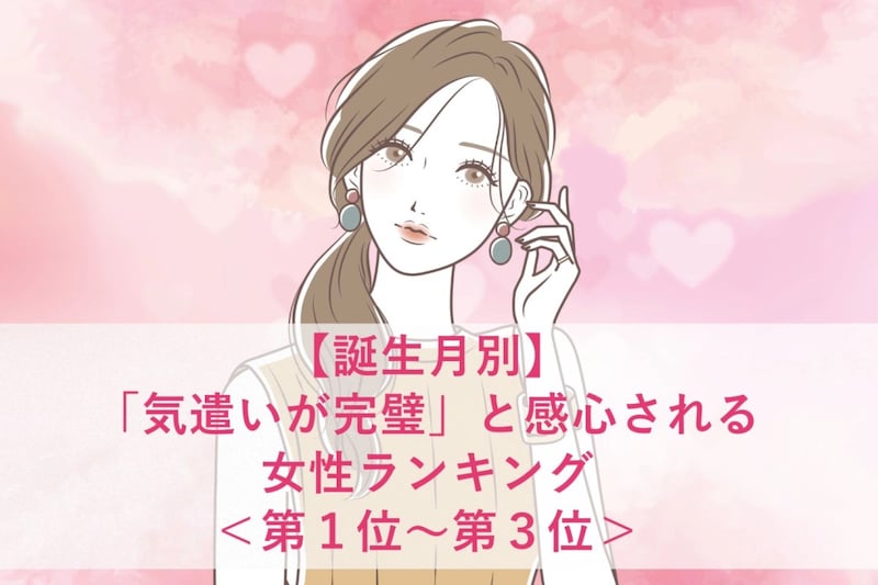 【誕生月別】「気遣いが完璧」と感心される女性ランキング<第1位~第3位>