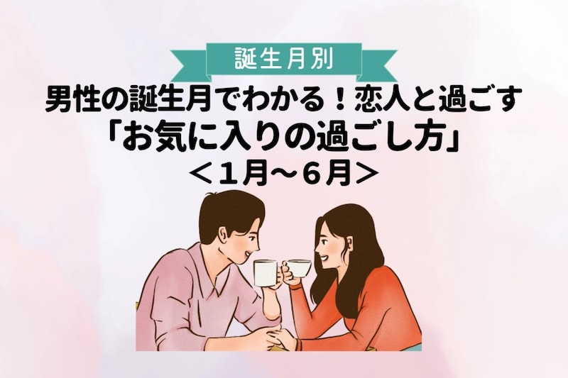 男性の誕生月でわかる！恋人と過ごす「お気に入りの過ごし方」＜１月〜６月＞