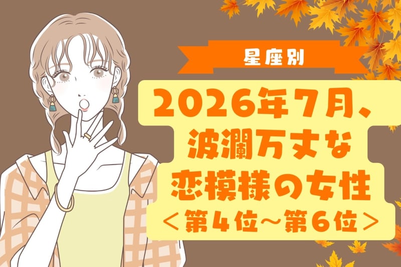 【星座別】2026年７月、波瀾万丈な恋模様の女性ランキング＜第４位〜第６位＞