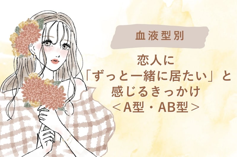 【血液型別】恋人に「ずっと一緒に居たい」と感じるきっかけ<A型・AB型>