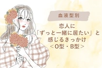 【血液型別】恋人に「ずっと一緒に居たい」と感じるきっかけ＜O型・B型＞