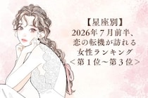 【星座別】2026年７月前半、恋の転機が訪れる女性ランキング＜第１位〜第３位＞