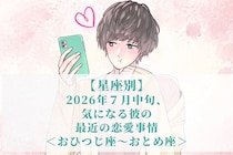 【星座別】2026年７月中旬、気になる彼の最近の恋愛事情＜おひつじ座〜おとめ座＞