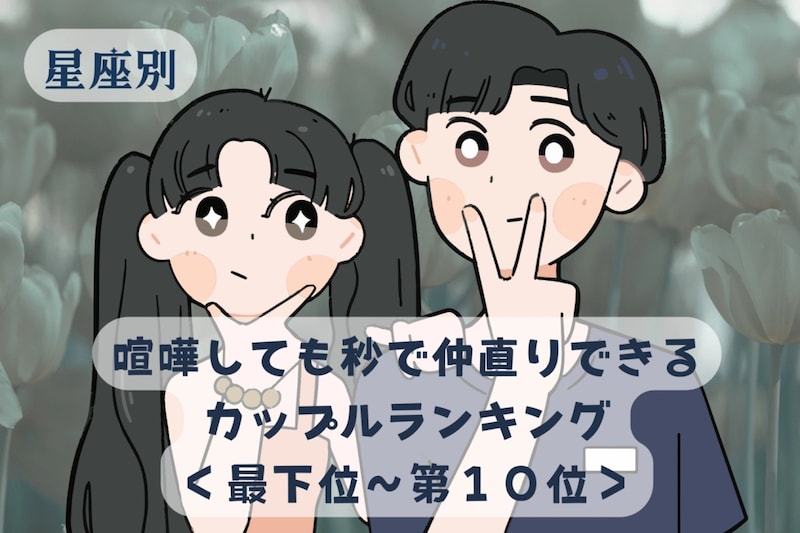 【星座別】喧嘩しても秒で仲直りできるカップルランキング＜最下位～第１０位＞
