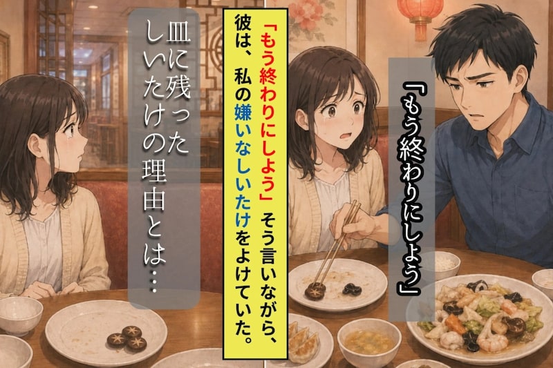 別れ話の途中で、私の嫌いなしいたけだけを皿からどけていく彼が信じられなかった