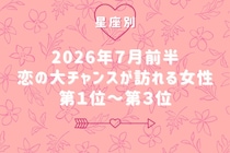 【星座別】2026年７月前半、恋の大チャンスが訪れる女性ランキング＜第１位〜第３位＞