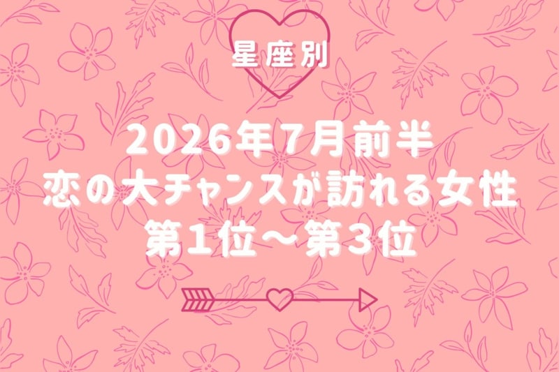 【星座別】2026年7月前半、恋の大チャンスが訪れる女性ランキング<第1位〜第3位>