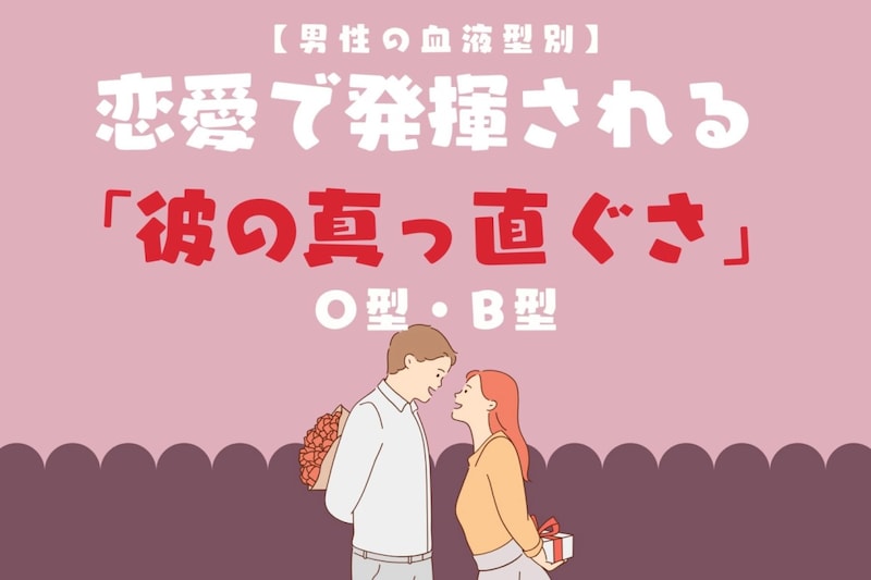 男性の血液型でわかる！恋愛で発揮される「彼の真っ直ぐさ」＜O型・B型＞