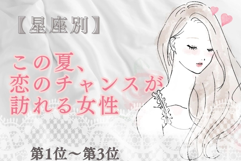 【星座別】この夏、恋のチャンスが訪れる女性ランキング♡<第1位〜第3位>