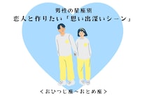 男性の星座でわかる！恋人と作りたい「思い出深いシーン」＜おひつじ座〜おとめ座＞