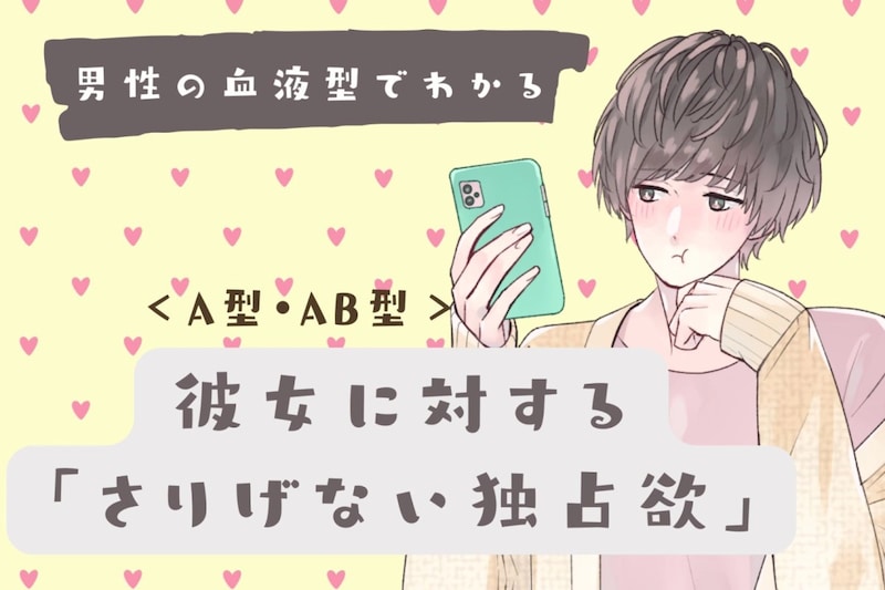 男性の血液型でわかる!彼女に対する「さりげない独占欲」<A型・AB型>