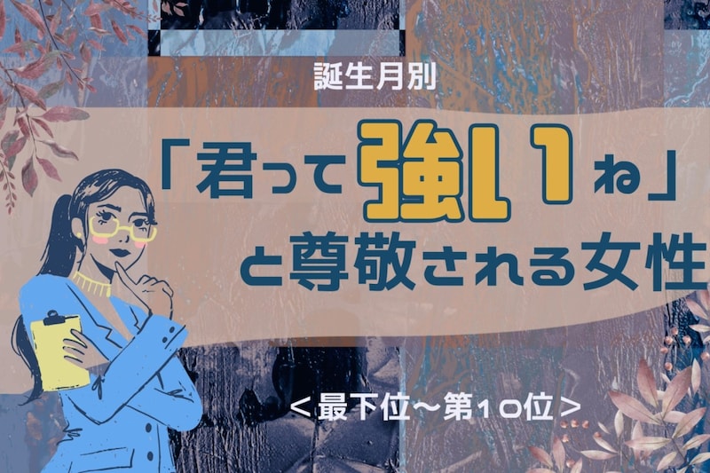 【誕生月別】「君って強いね」と尊敬される女性ランキング＜最下位～第１０位＞