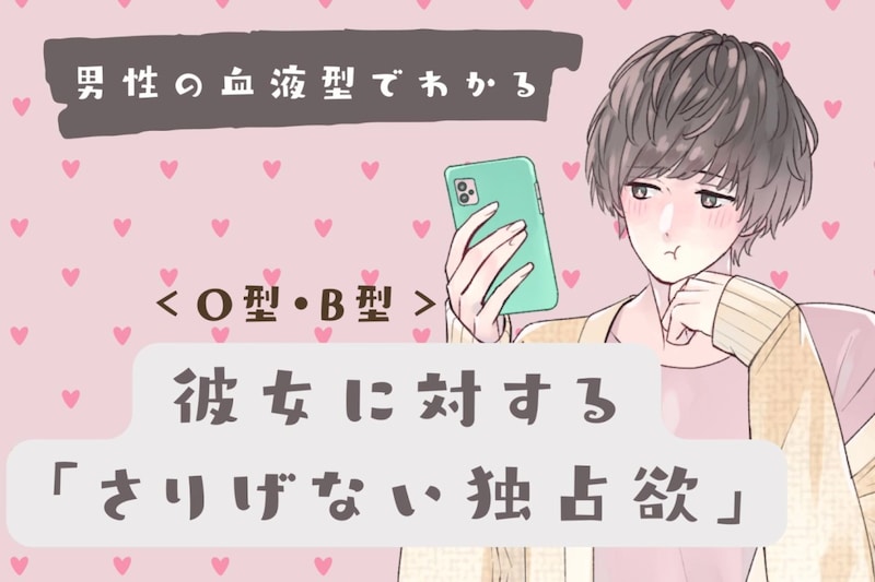 男性の血液型でわかる!彼女に対する「さりげない独占欲」<O型・B型>