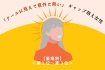 【星座別】「クールに見えて意外と熱い」ギャップ萌え女性ランキング＜第１位～第３位＞
