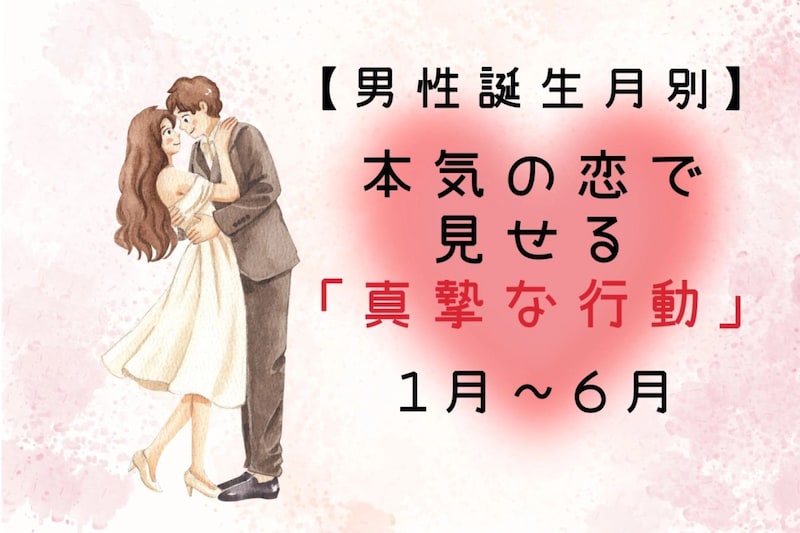 男性の誕生月でわかる!本気の恋で見せる「真摯な行動」<1月〜6月>
