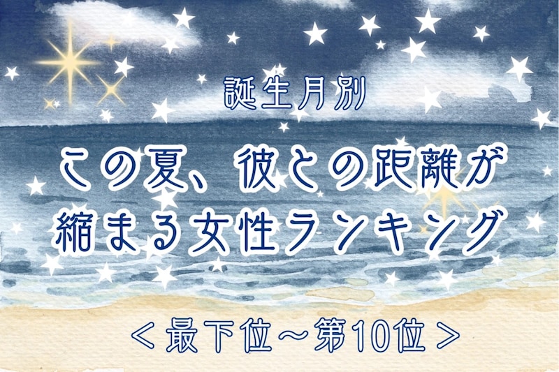 【誕生月別】この夏、彼との距離が縮まる女性ランキング＜最下位～第１０位＞