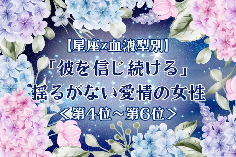 【星座×血液型別】「彼を信じ続ける」♡揺るがない愛情の女性ランキング＜第４位〜第６位＞