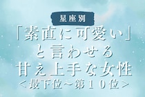 【星座別】「素直に可愛い」と言わせる甘え上手な女性ランキング＜最下位～第１０位＞