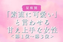 【星座別】「素直に可愛い」と言わせる甘え上手な女性ランキング＜第１位～第３位＞