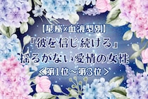 【星座×血液型別】「彼を信じ続ける」♡揺るがない愛情の女性ランキング＜第１位〜第３位＞
