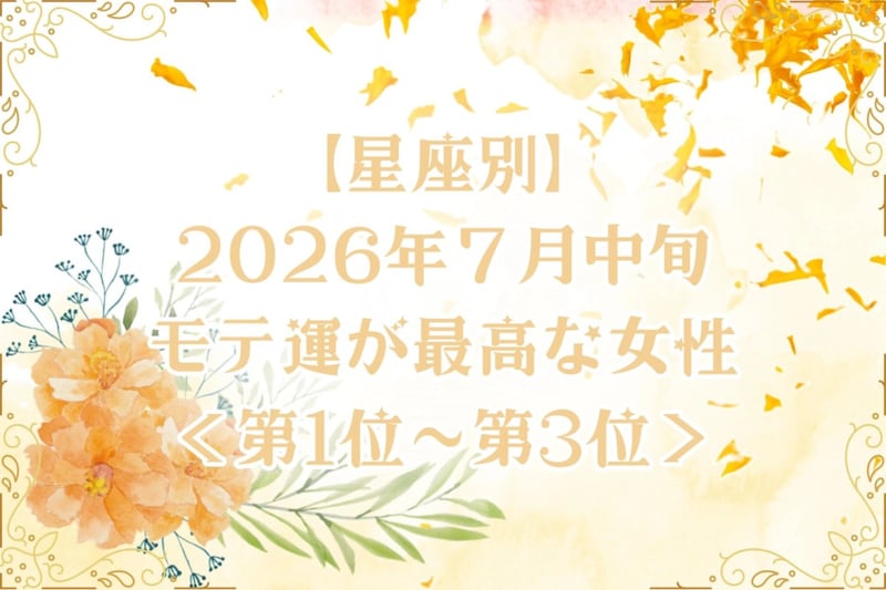 【星座別】2026年7月中旬、モテ運が最高な女性ランキング<第1位〜第3位>