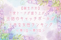 【誕生月別】恋愛トークが盛り上がる♡会話のキャッチボールが上手な女性ランキング＜第１位〜第３位＞