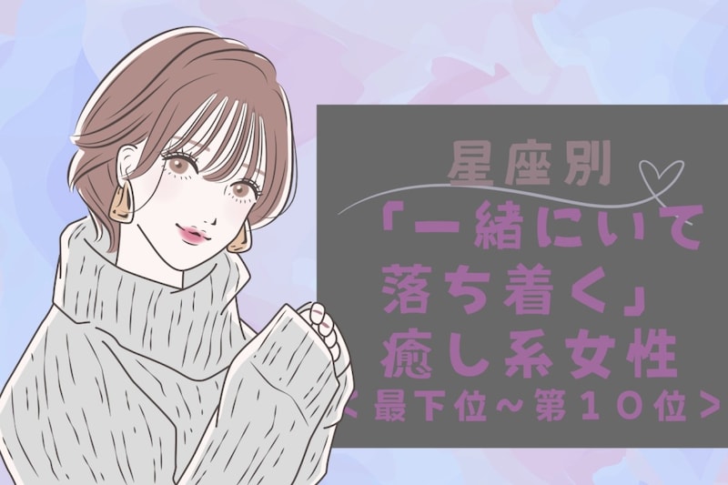 【星座別】「一緒にいて落ち着く」癒し系女性ランキング<最下位~第10位>