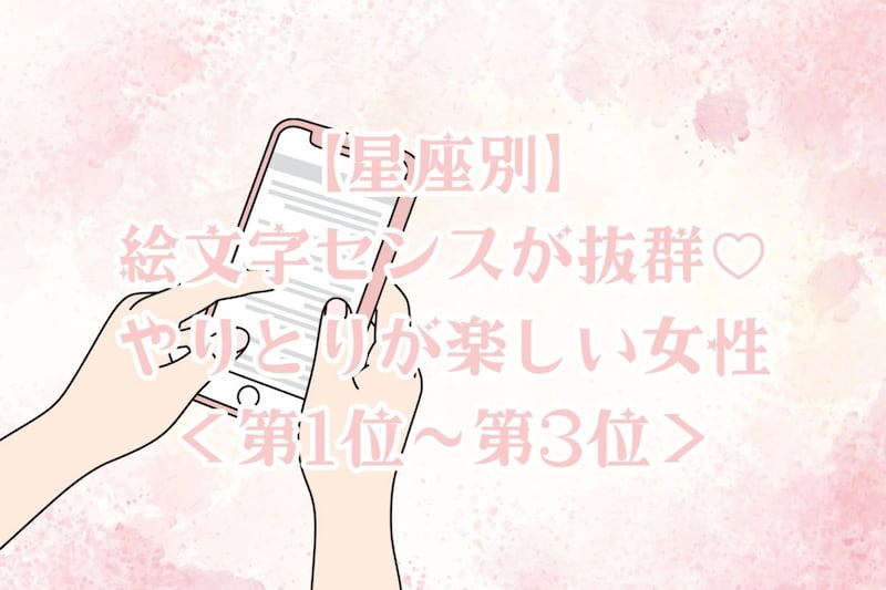 【星座別】絵文字センスが抜群♡やりとりが楽しい女性ランキング<第1位〜第3位>