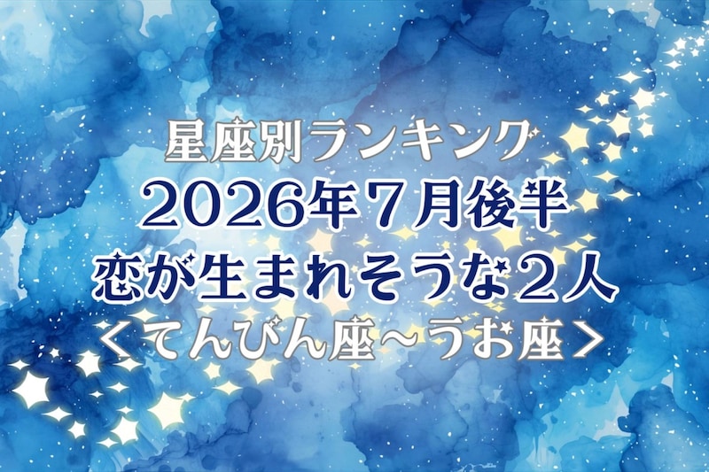 【星座別】2026年7月後半、恋が生まれそうな2人ランキング<てんびん座〜うお座>