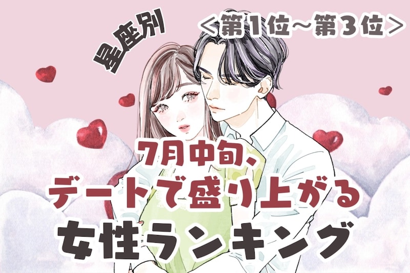 【星座別】7月中旬、デートで盛り上がる女性ランキング＜第１位～第３位＞